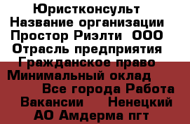 Юристконсульт › Название организации ­ Простор-Риэлти, ООО › Отрасль предприятия ­ Гражданское право › Минимальный оклад ­ 120 000 - Все города Работа » Вакансии   . Ненецкий АО,Амдерма пгт